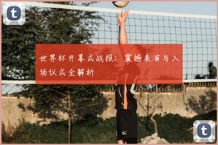 世界杯开幕式战报:震撼表演与入场仪式全解析