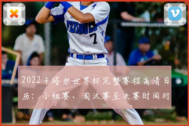 2022卡塔尔世界杯完整赛程高清日历：小组赛、淘汰赛至决赛时间对阵全解析