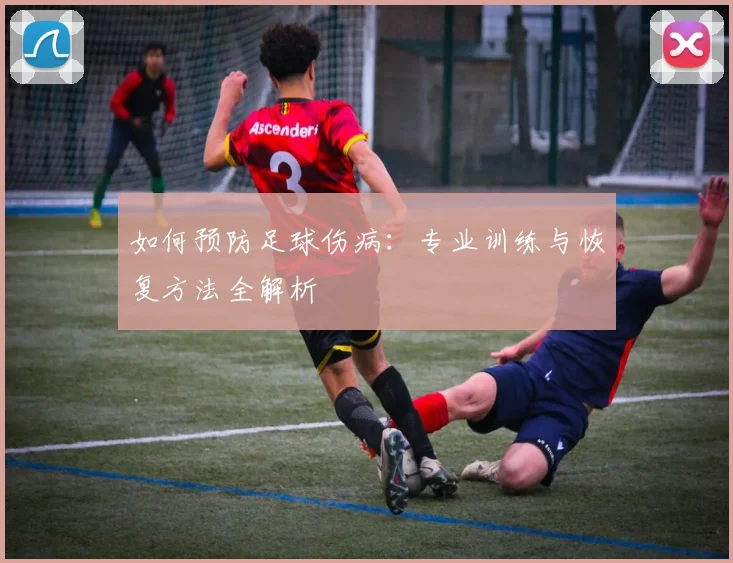 如何预防足球伤病:专业训练与恢复方法全解析