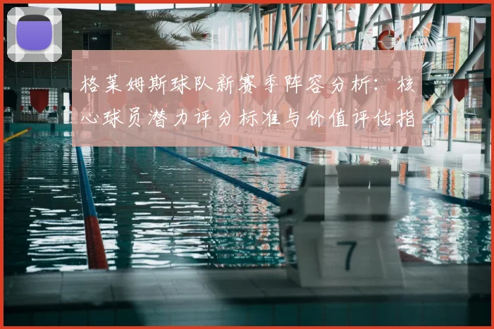 格莱姆斯球队新赛季阵容分析：核心球员潜力评分标准与价值评估指南