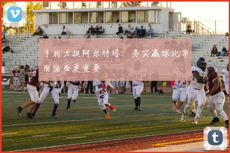 亨利力挺阿尔特塔：务实赢球比华丽场面更重要
