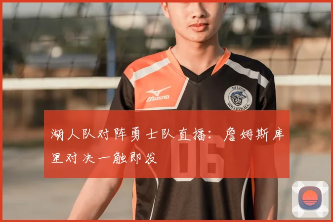 湖人队对阵勇士队直播:詹姆斯库里对决一触即发
