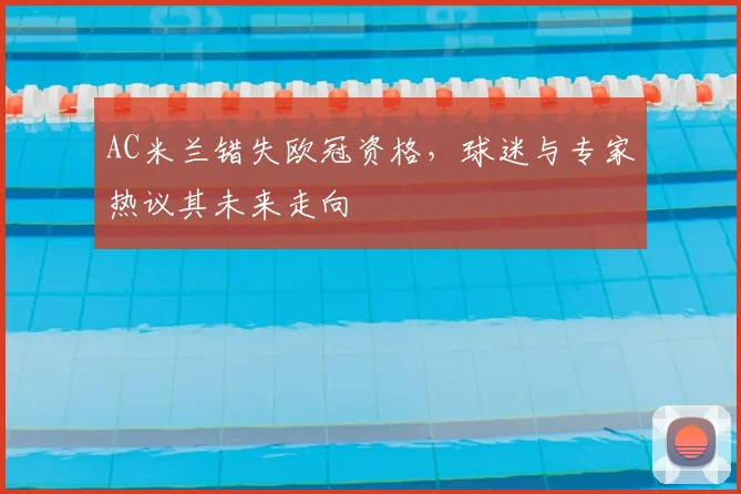 AC米兰错失欧冠资格，球迷与专家热议其未来走向