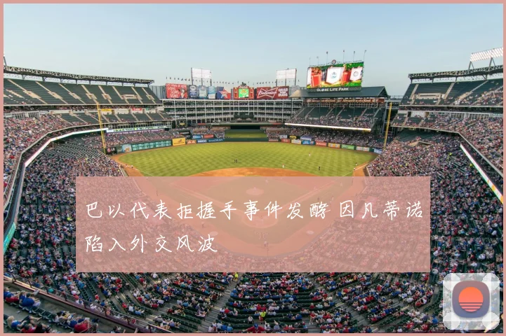 巴以代表拒握手事件发酵 因凡蒂诺陷入外交风波