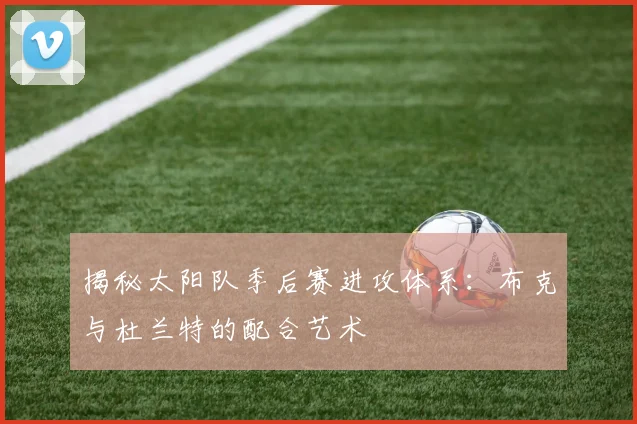 揭秘太阳队季后赛进攻体系：布克与杜兰特的配合艺术