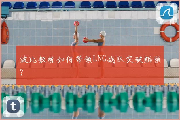 波比教练如何带领LNG战队突破瓶颈?