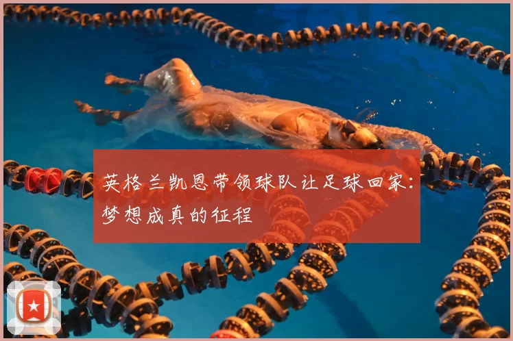 英格兰凯恩带领球队让足球回家:梦想成真的征程