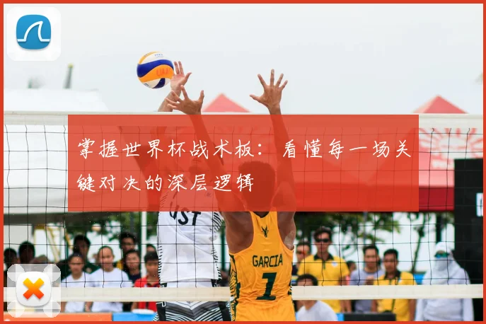 掌握世界杯战术板：看懂每一场关键对决的深层逻辑