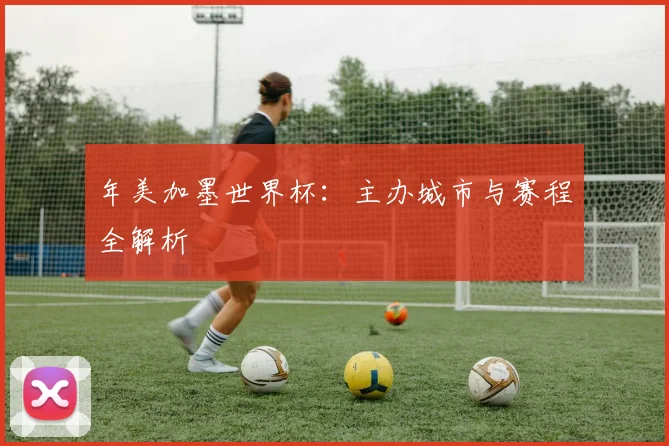 年美加墨世界杯:主办城市与赛程全解析